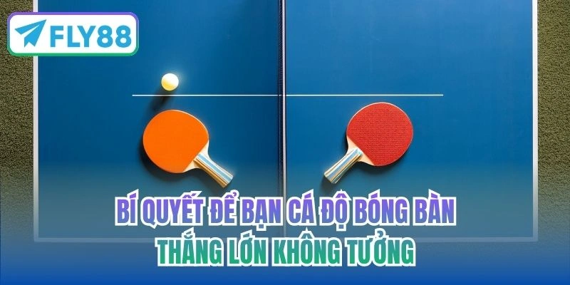 Bí quyết để bạn cá độ bóng bàn thắng lớn không tưởng